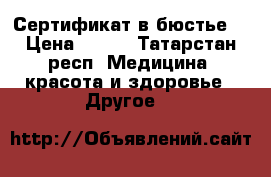 Сертификат в бюстье  › Цена ­ 800 - Татарстан респ. Медицина, красота и здоровье » Другое   